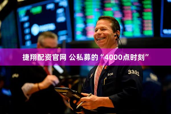 捷翔配资官网 公私募的“4000点时刻”