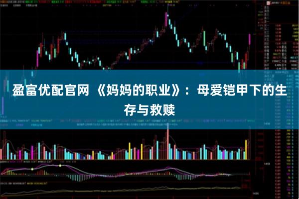 盈富优配官网 《妈妈的职业》：母爱铠甲下的生存与救赎