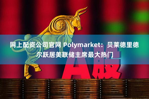 网上配资公司官网 Polymarket：贝莱德里德尔跃居美联储主席最大热门
