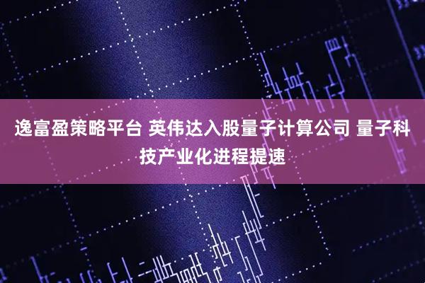 逸富盈策略平台 英伟达入股量子计算公司 量子科技产业化进程提速