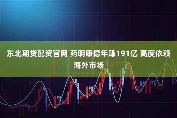 东北期货配资官网 药明康德年赚191亿 高度依赖海外市场