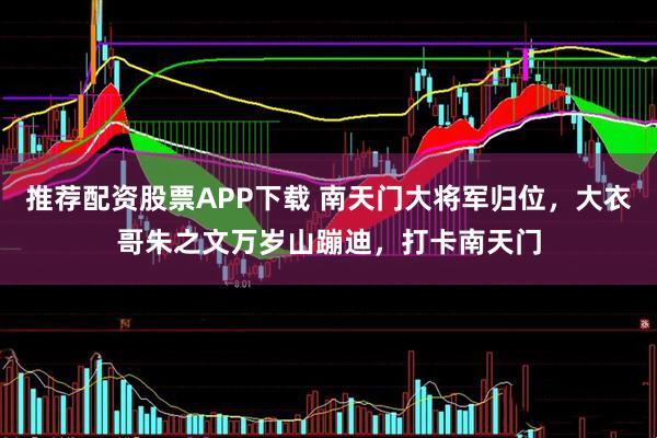 推荐配资股票APP下载 南天门大将军归位，大衣哥朱之文万岁山蹦迪，打卡南天门